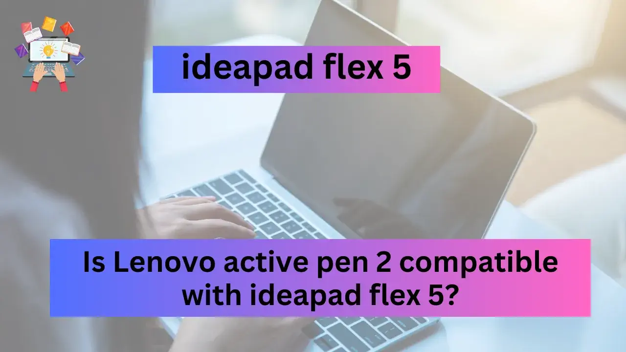 Is Lenovo active pen 2 compatible with ideapad flex 5